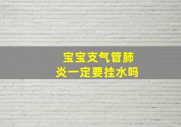 宝宝支气管肺炎一定要挂水吗