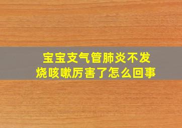 宝宝支气管肺炎不发烧咳嗽厉害了怎么回事