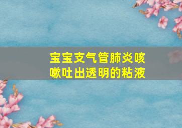 宝宝支气管肺炎咳嗽吐出透明的粘液