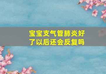 宝宝支气管肺炎好了以后还会反复吗