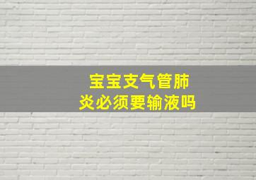 宝宝支气管肺炎必须要输液吗