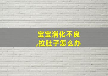 宝宝消化不良,拉肚子怎么办