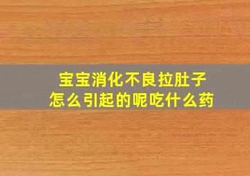 宝宝消化不良拉肚子怎么引起的呢吃什么药