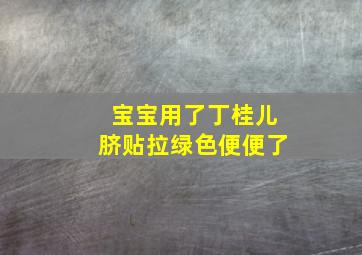 宝宝用了丁桂儿脐贴拉绿色便便了