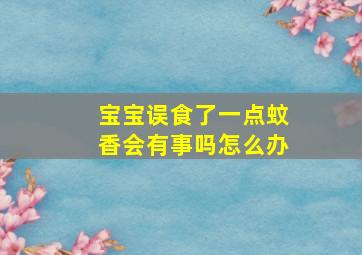 宝宝误食了一点蚊香会有事吗怎么办