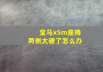 宝马x5m座椅两侧太硬了怎么办