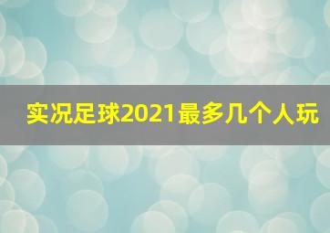 实况足球2021最多几个人玩