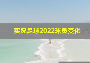 实况足球2022球员变化