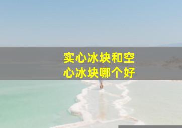 实心冰块和空心冰块哪个好