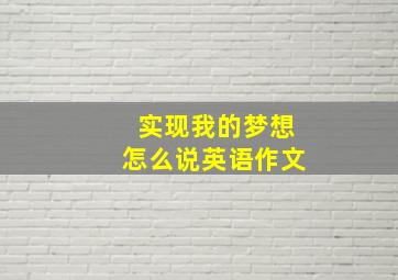 实现我的梦想怎么说英语作文