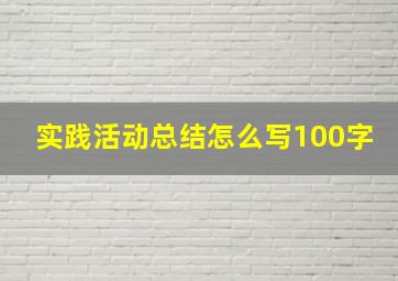 实践活动总结怎么写100字