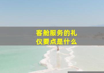 客舱服务的礼仪要点是什么