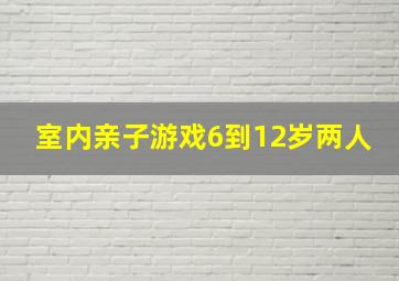 室内亲子游戏6到12岁两人