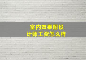 室内效果图设计师工资怎么样