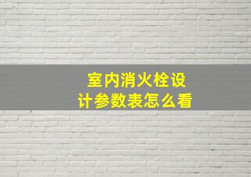 室内消火栓设计参数表怎么看