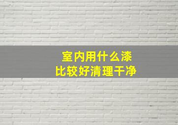 室内用什么漆比较好清理干净