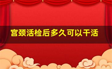 宫颈活检后多久可以干活