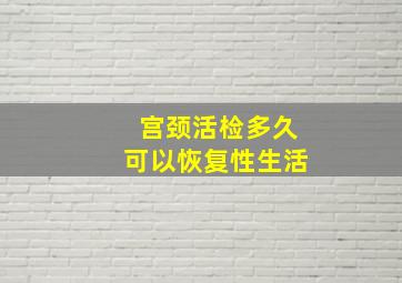 宫颈活检多久可以恢复性生活