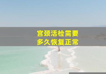 宫颈活检需要多久恢复正常