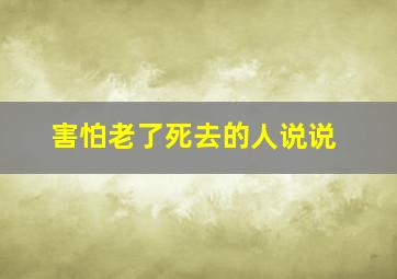 害怕老了死去的人说说