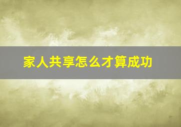 家人共享怎么才算成功