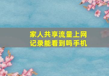 家人共享流量上网记录能看到吗手机