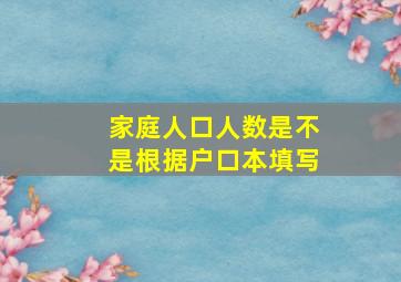 家庭人口人数是不是根据户口本填写