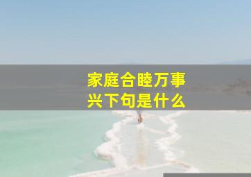 家庭合睦万事兴下句是什么