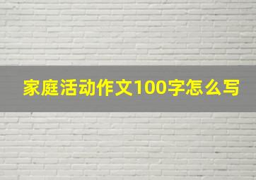 家庭活动作文100字怎么写