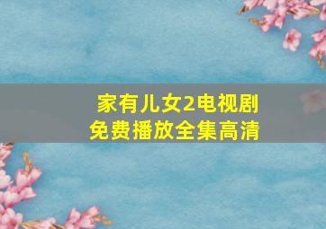 家有儿女2电视剧免费播放全集高清