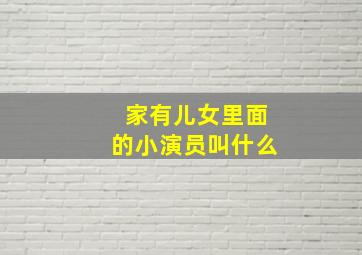 家有儿女里面的小演员叫什么