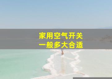 家用空气开关一般多大合适