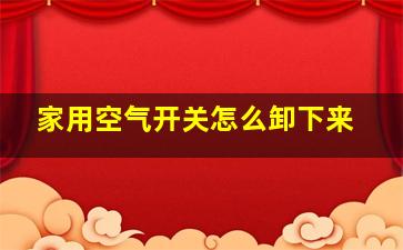 家用空气开关怎么卸下来