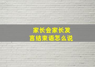 家长会家长发言结束语怎么说