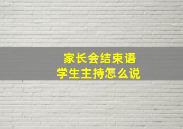 家长会结束语学生主持怎么说