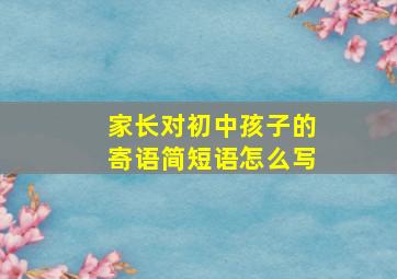 家长对初中孩子的寄语简短语怎么写