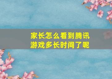 家长怎么看到腾讯游戏多长时间了呢