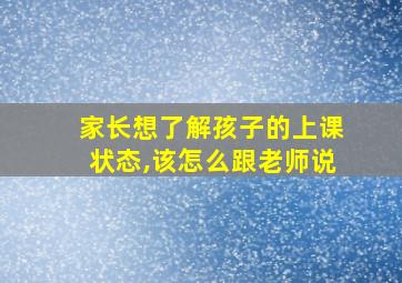 家长想了解孩子的上课状态,该怎么跟老师说