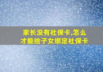 家长没有社保卡,怎么才能给子女绑定社保卡