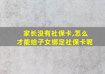 家长没有社保卡,怎么才能给子女绑定社保卡呢