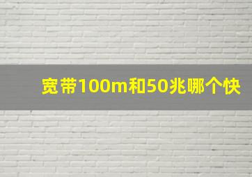 宽带100m和50兆哪个快