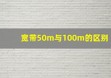 宽带50m与100m的区别