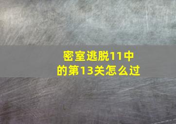 密室逃脱11中的第13关怎么过