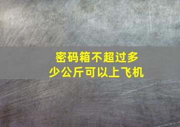 密码箱不超过多少公斤可以上飞机