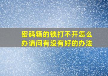 密码箱的锁打不开怎么办请问有没有好的办法