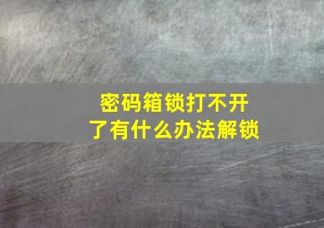 密码箱锁打不开了有什么办法解锁