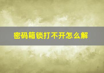 密码箱锁打不开怎么解