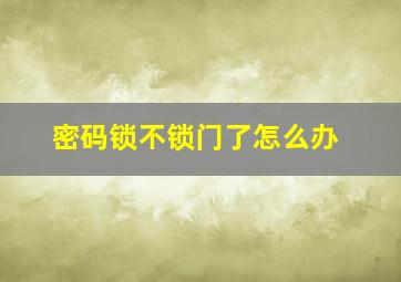 密码锁不锁门了怎么办