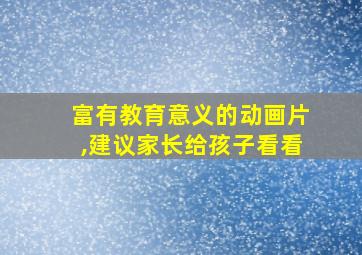 富有教育意义的动画片,建议家长给孩子看看