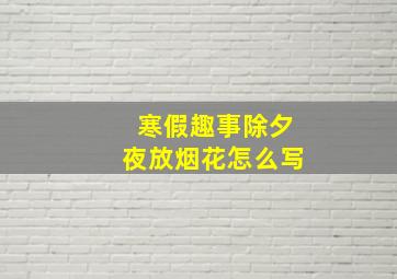 寒假趣事除夕夜放烟花怎么写